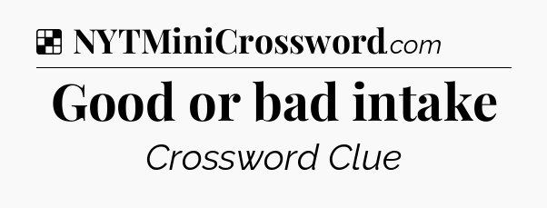 Solution: Good or bad intake - NYT Crossword
