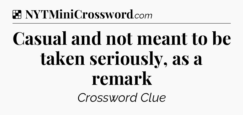 Solution: Casual and not meant to be taken seriously, as a remark - NYT Crossword