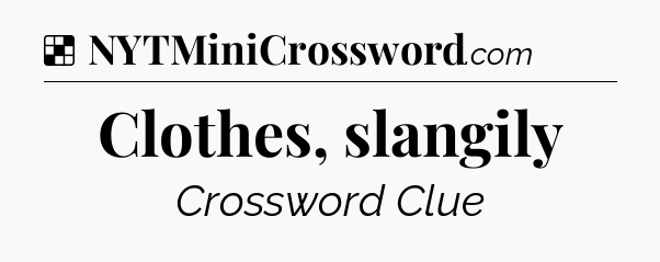 Solution: Clothes, slangily - NYT Crossword