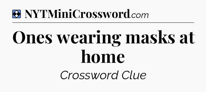 Solution: Ones wearing masks at home - NYT Mini Crossword