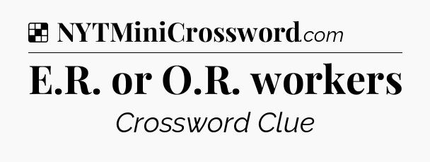 Solution: E.R. or O.R. workers - NYT Crossword