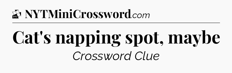 Cat's napping spot, maybe - Daily Themed Classic Crossword