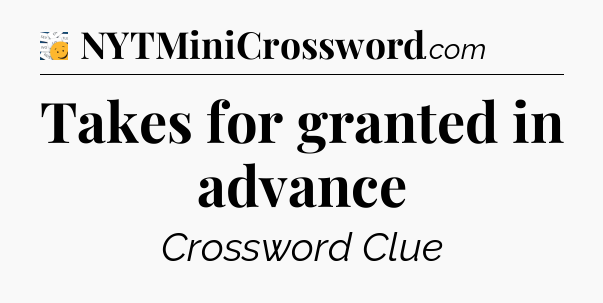 Takes for granted in advance - 7 Little Words