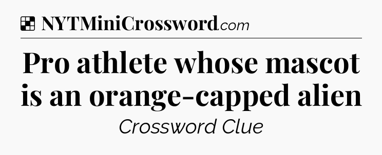Solution: Pro athlete whose mascot is an orange-capped alien - NYT Crossword