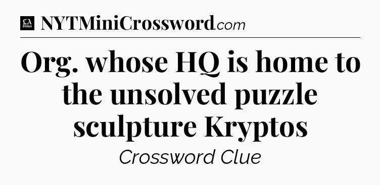Org. whose HQ is home to the unsolved puzzle sculpture Kryptos - LA Times Crossword