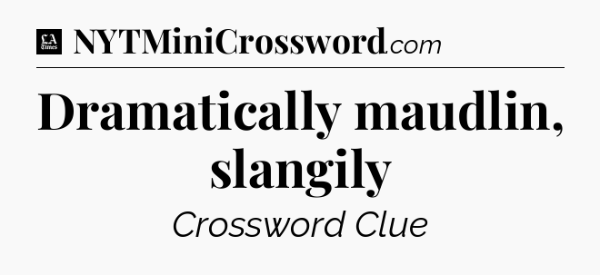 Dramatically maudlin, slangily - LA Times Crossword