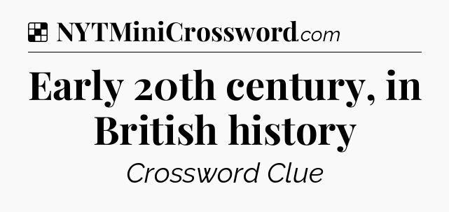 Solution: Early 20th century, in British history - NYT Crossword
