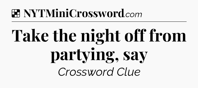 Solution: Take the night off from partying, say - NYT Crossword