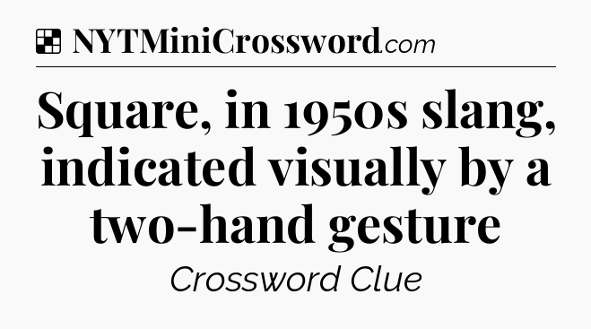 Solution: Square, in 1950s slang, indicated visually by a two-hand gesture - NYT Crossword