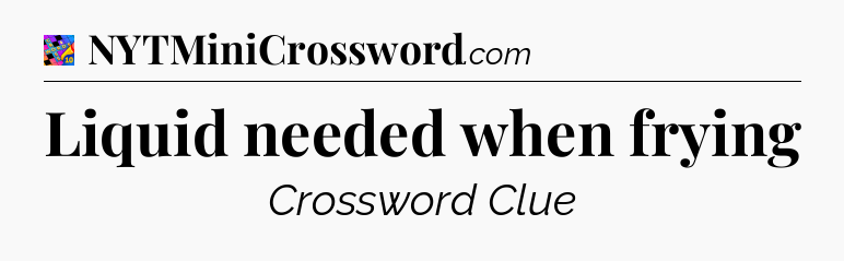 Liquid needed when frying Crossword Clue