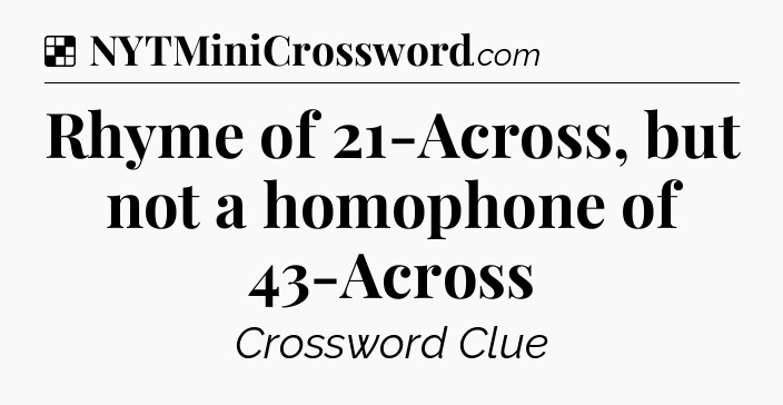 Solution: Rhyme of 21-Across, but not a homophone of 43-Across - NYT Crossword