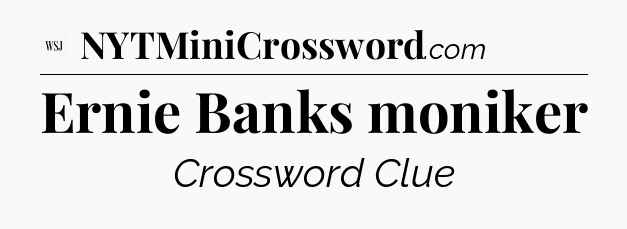 Ernie Banks moniker - WSJ Crossword