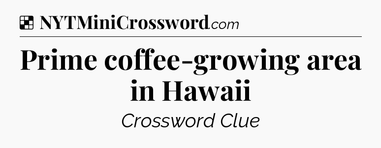 Solution: Prime coffee-growing area in Hawaii - NYT Crossword