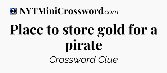 Solution: Place to store gold for a pirate - NYT Mini Crossword