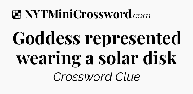 Solution: Goddess represented wearing a solar disk - NYT Crossword