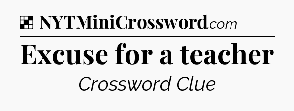 Solution: Excuse for a teacher - NYT Crossword