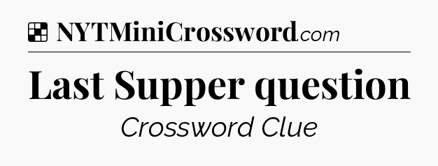 Solution: Last Supper question - NYT Crossword