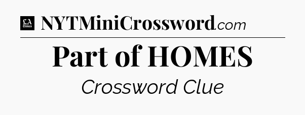 Part of HOMES - LA Times Crossword