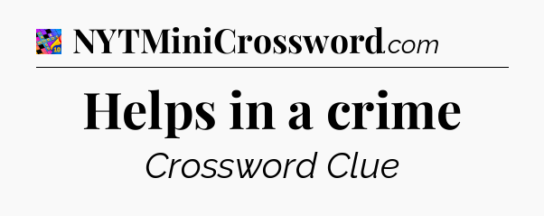 Helps in a crime Crossword Clue