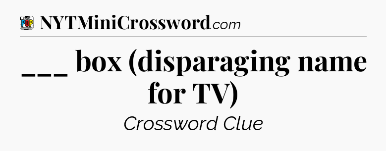 ___ box (disparaging name for TV) Crossword Clue
