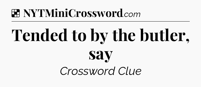 Solution: Tended to by the butler, say - NYT Crossword