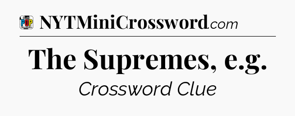 The Supremes, e.g Crossword Clue