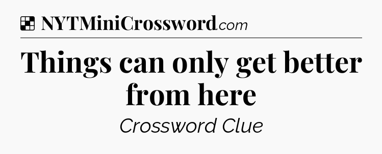 Solution: Things can only get better from here - NYT Crossword