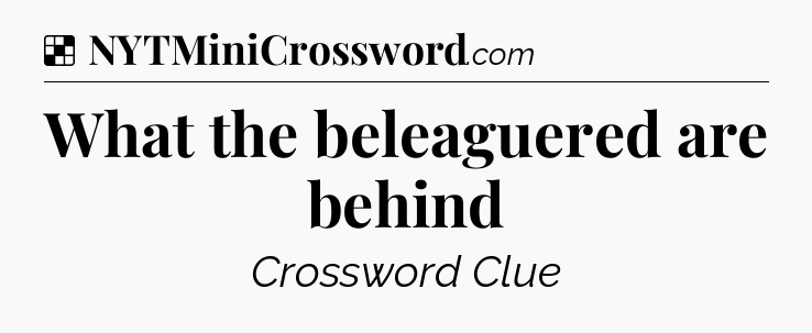 Solution: What the beleaguered are behind - NYT Crossword