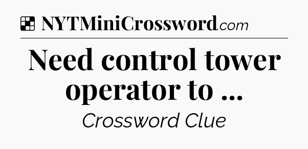 Solution: Need control tower operator to  - NYT Crossword