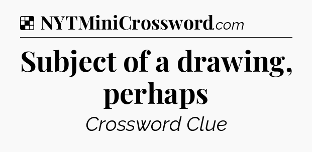 Solution: Subject of a drawing, perhaps - NYT Crossword