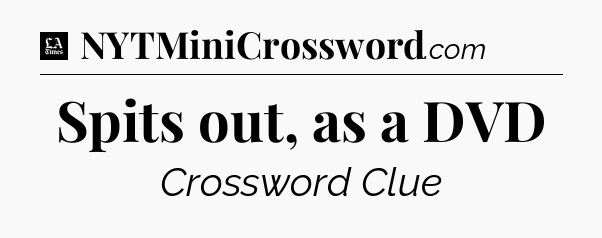 Spits out, as a DVD - LA Times Crossword