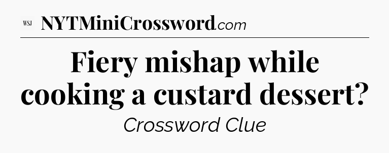 Fiery mishap while cooking a custard dessert - WSJ Crossword