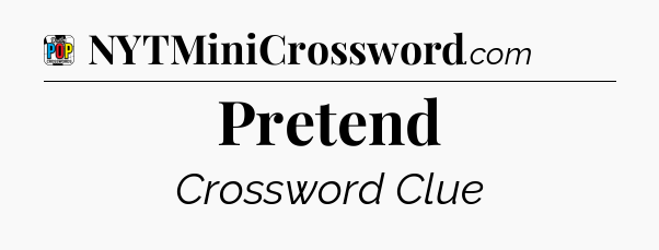 Pretend Crossword Clue