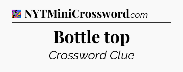 Bottle top Crossword Clue