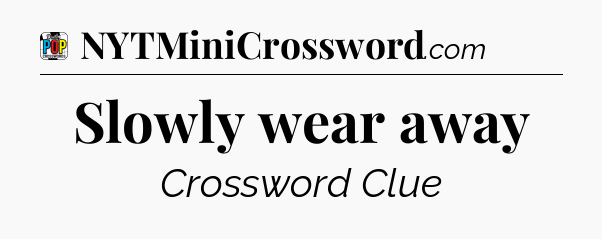 Slowly wear away Crossword Clue
