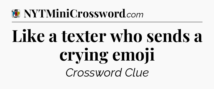 Like a texter who sends a crying emoji Crossword Clue