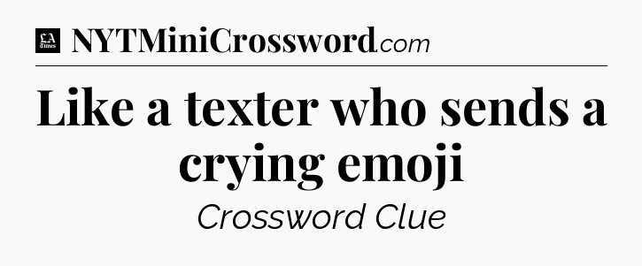Like a texter who sends a crying emoji - LA Times Crossword