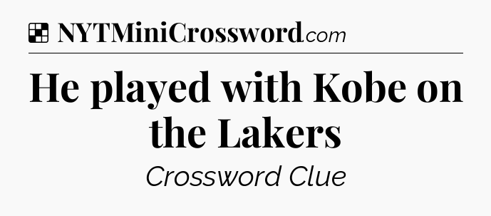 Solution: He played with Kobe on the Lakers - NYT Crossword