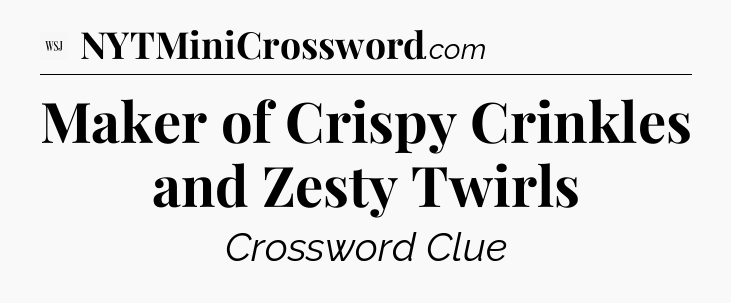 Maker of Crispy Crinkles and Zesty Twirls  - WSJ Crossword
