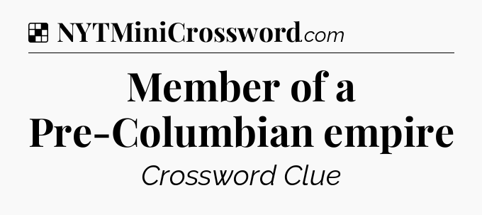 Solution: Member of a Pre-Columbian empire - NYT Crossword