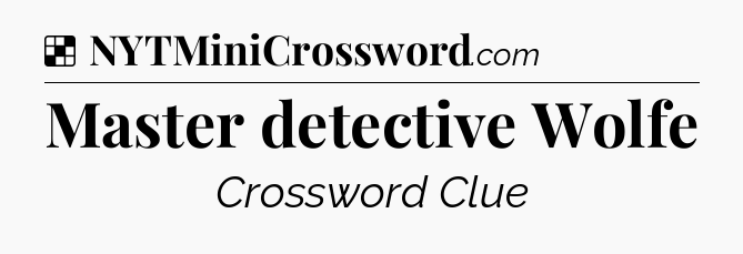 Solution: Master detective Wolfe - NYT Crossword