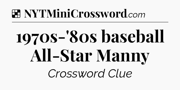 Solution: 1970s-'80s baseball All-Star Manny - NYT Crossword