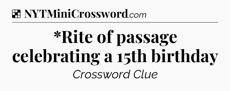 Solution: *Rite of passage celebrating a 15th birthday - NYT Crossword