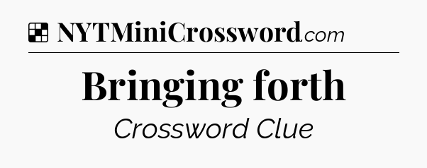 Solution: Bringing forth - NYT Crossword