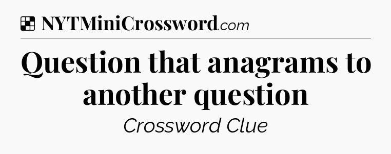 Solution: Question that anagrams to another question - NYT Crossword