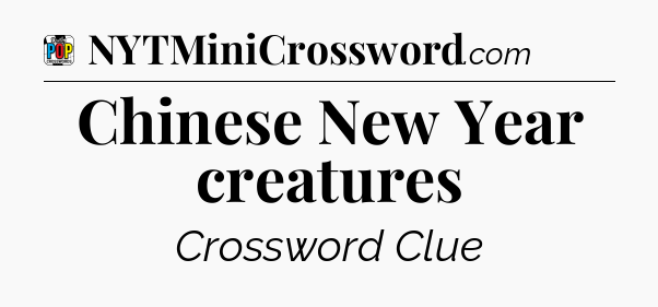 Chinese New Year creatures Crossword Clue