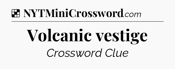 Solution: Volcanic vestige - NYT Crossword