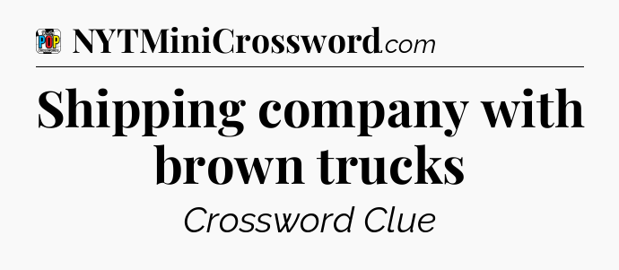 Shipping company with brown trucks Crossword Clue
