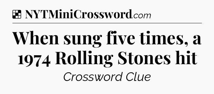 Solution: When sung five times, a 1974 Rolling Stones hit - NYT Crossword