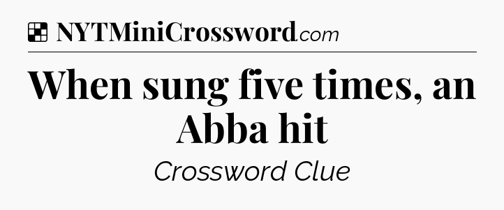 Solution: When sung five times, an Abba hit - NYT Crossword